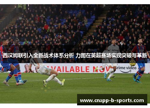 西汉姆联引入全新战术体系分析 力图在英超赛场实现突破与革新