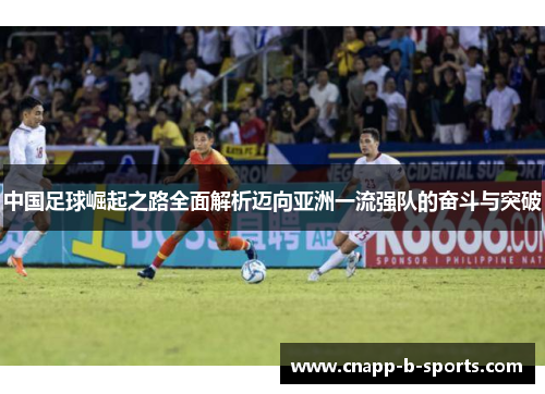 中国足球崛起之路全面解析迈向亚洲一流强队的奋斗与突破
