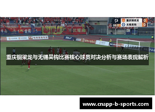 重庆铜梁龙与无锡吴钩比赛核心球员对决分析与赛场表现解析