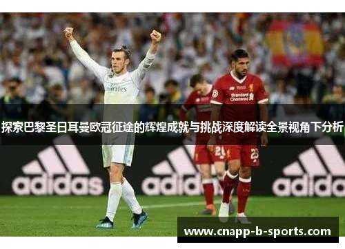 探索巴黎圣日耳曼欧冠征途的辉煌成就与挑战深度解读全景视角下分析