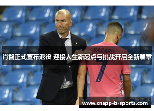 肖智正式宣布退役 迎接人生新起点与挑战开启全新篇章