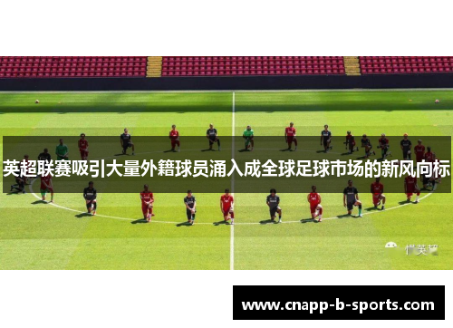英超联赛吸引大量外籍球员涌入成全球足球市场的新风向标