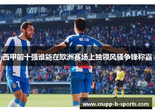 西甲前十强谁能在欧洲赛场上独领风骚争锋称霸