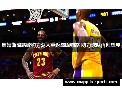 詹姆斯降薪续约为湖人重返巅峰铺路 助力球队再创辉煌