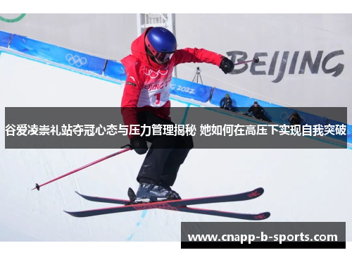谷爱凌崇礼站夺冠心态与压力管理揭秘 她如何在高压下实现自我突破