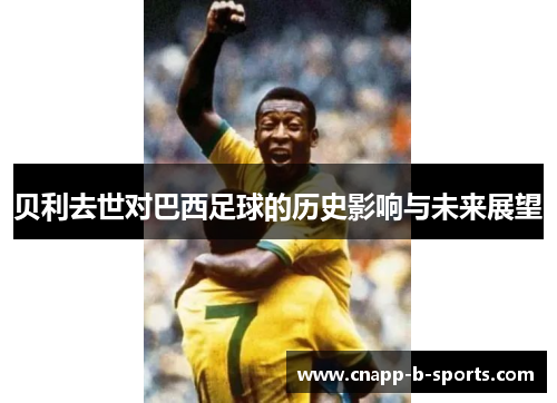 贝利去世对巴西足球的历史影响与未来展望