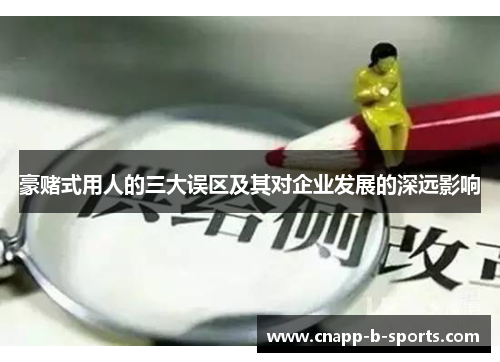 豪赌式用人的三大误区及其对企业发展的深远影响