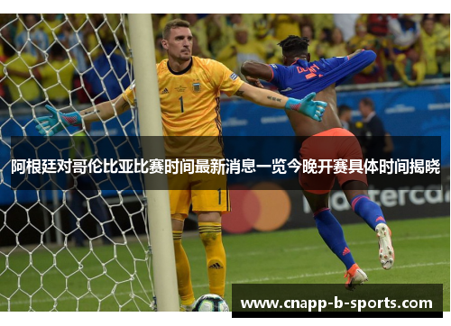 阿根廷对哥伦比亚比赛时间最新消息一览今晚开赛具体时间揭晓