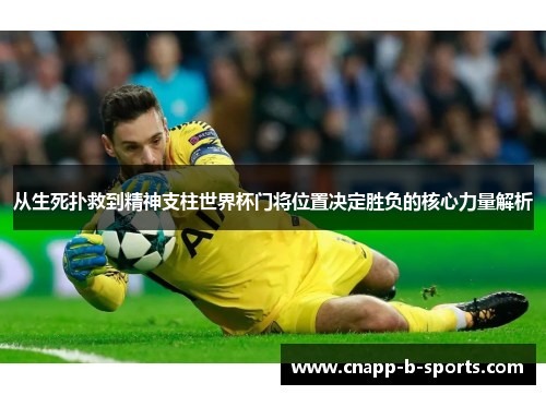 从生死扑救到精神支柱世界杯门将位置决定胜负的核心力量解析