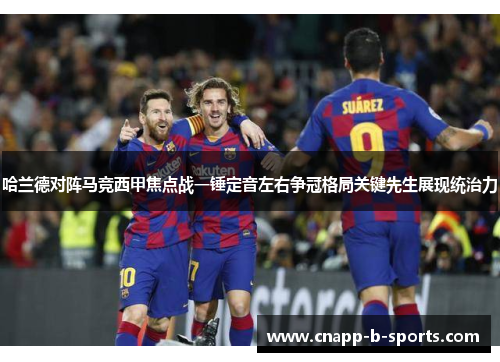 哈兰德对阵马竞西甲焦点战一锤定音左右争冠格局关键先生展现统治力 哈兰德对阵马竞西甲焦点战一锤定音左右争冠格局关键先生展现统治力
