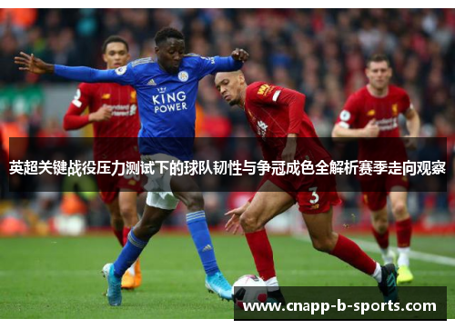 英超关键战役压力测试下的球队韧性与争冠成色全解析赛季走向观察