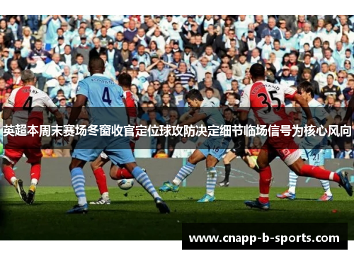 英超本周末赛场冬窗收官定位球攻防决定细节临场信号为核心风向 英超本周末赛场冬窗收官定位球攻防决定细节临场信号为核心风向