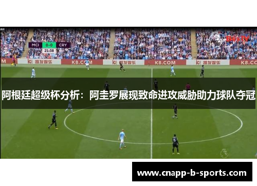 阿根廷超级杯分析：阿圭罗展现致命进攻威胁助力球队夺冠