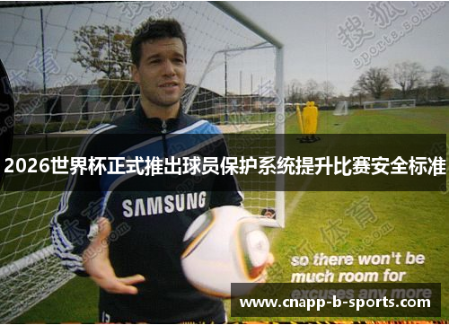 2026世界杯正式推出球员保护系统提升比赛安全标准 2026世界杯正式推出球员保护系统提升比赛安全标准
