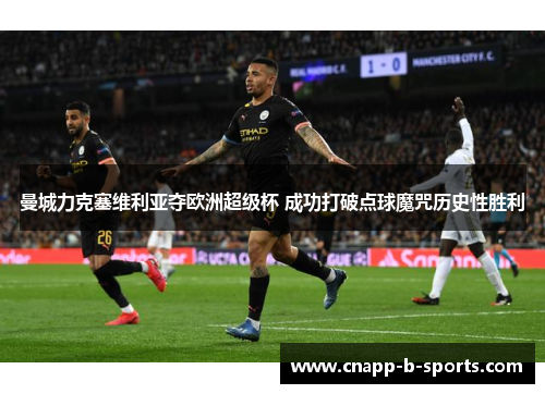 曼城力克塞维利亚夺欧洲超级杯 成功打破点球魔咒历史性胜利