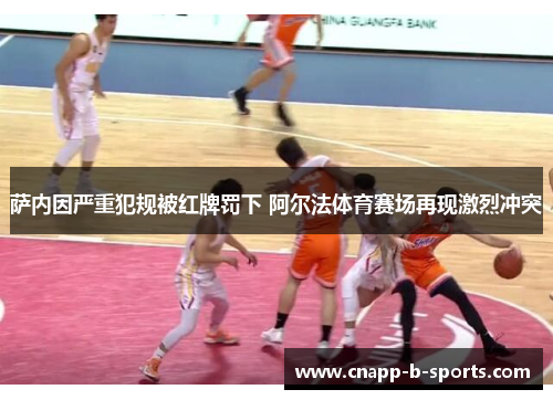萨内因严重犯规被红牌罚下 阿尔法体育赛场再现激烈冲突