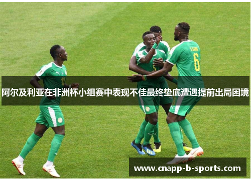 阿尔及利亚在非洲杯小组赛中表现不佳最终垫底遭遇提前出局困境