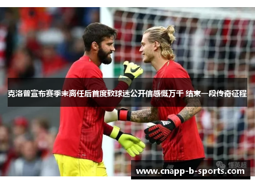 克洛普宣布赛季末离任后首度致球迷公开信感慨万千 结束一段传奇征程