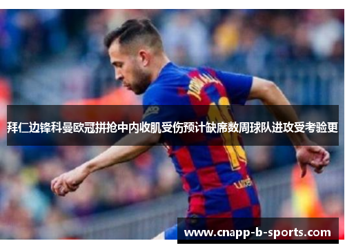 拜仁边锋科曼欧冠拼抢中内收肌受伤预计缺席数周球队进攻受考验更